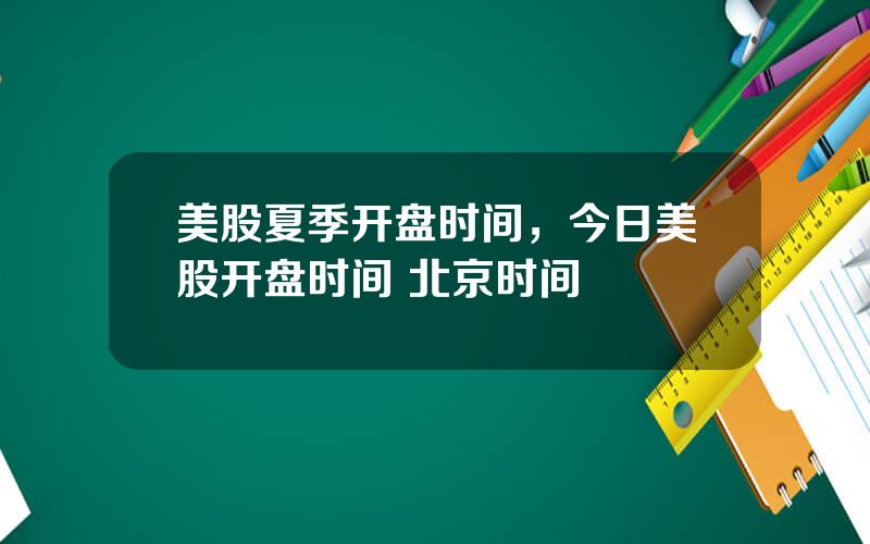 美股夏季开盘时间，今日美股开盘时间 北京时间